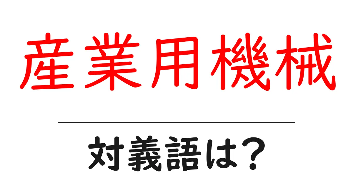 産業用機械の対義語・反対語を使用例を交えて分かりやすく解説!