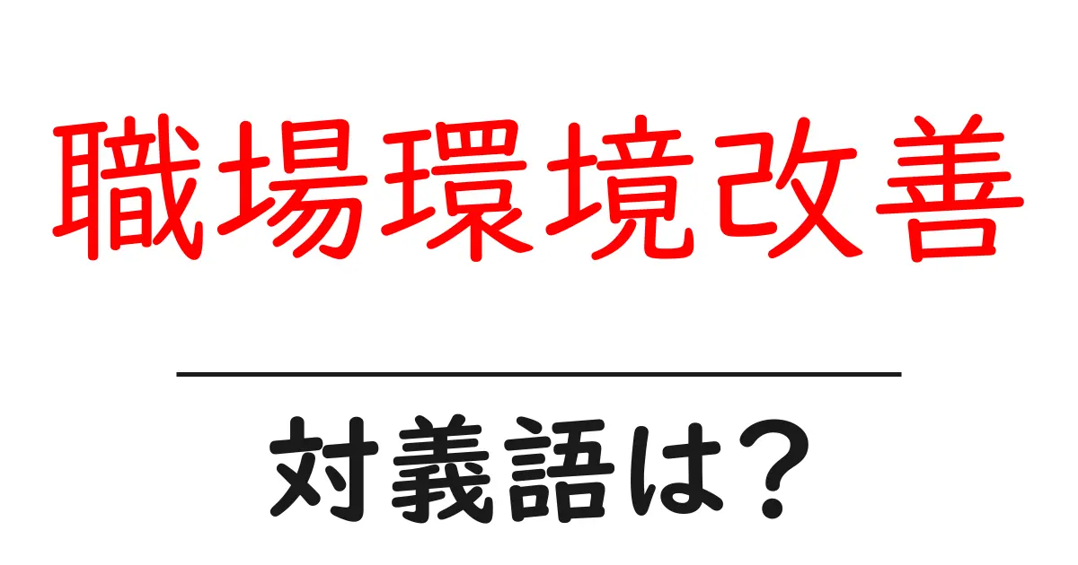 職場環境改善の対義語・反対語を使用例を交えて分かりやすく解説!