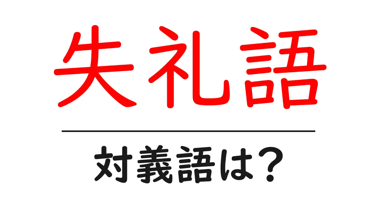 失礼語の対義語・反対語を使用例を交えて分かりやすく解説!
