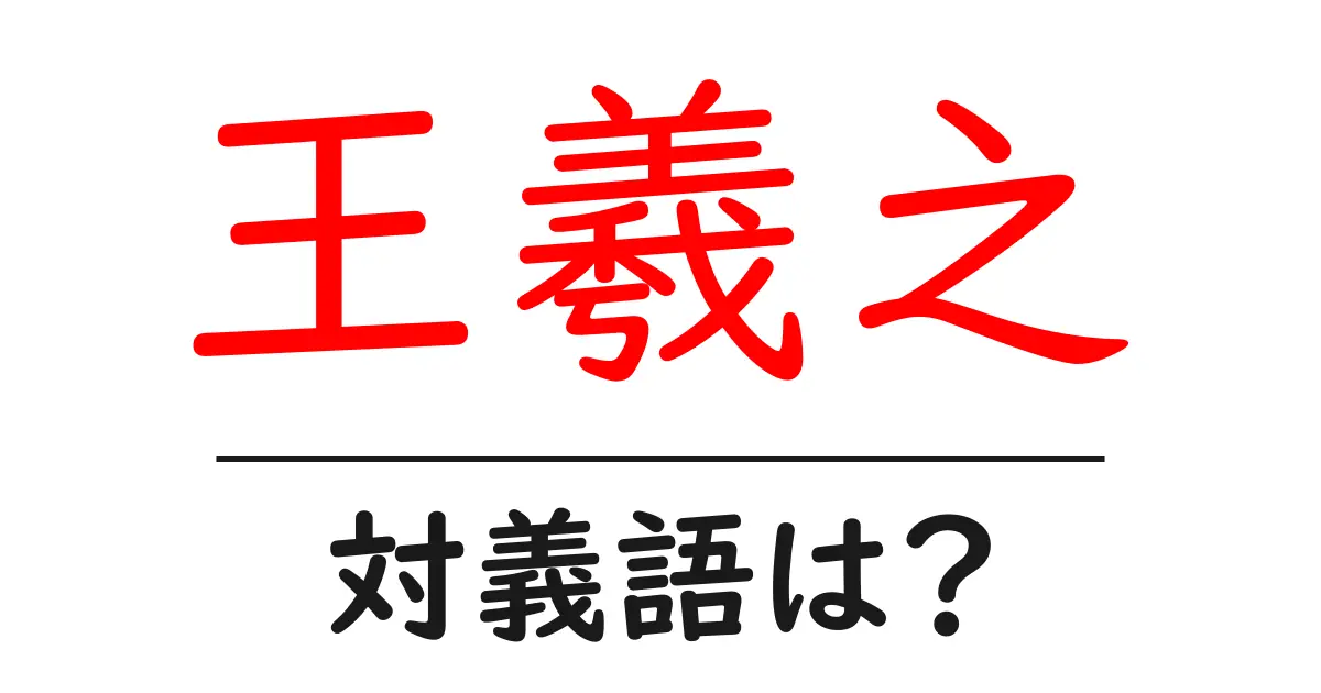 王羲之の対義語・反対語を使用例を交えて分かりやすく解説！