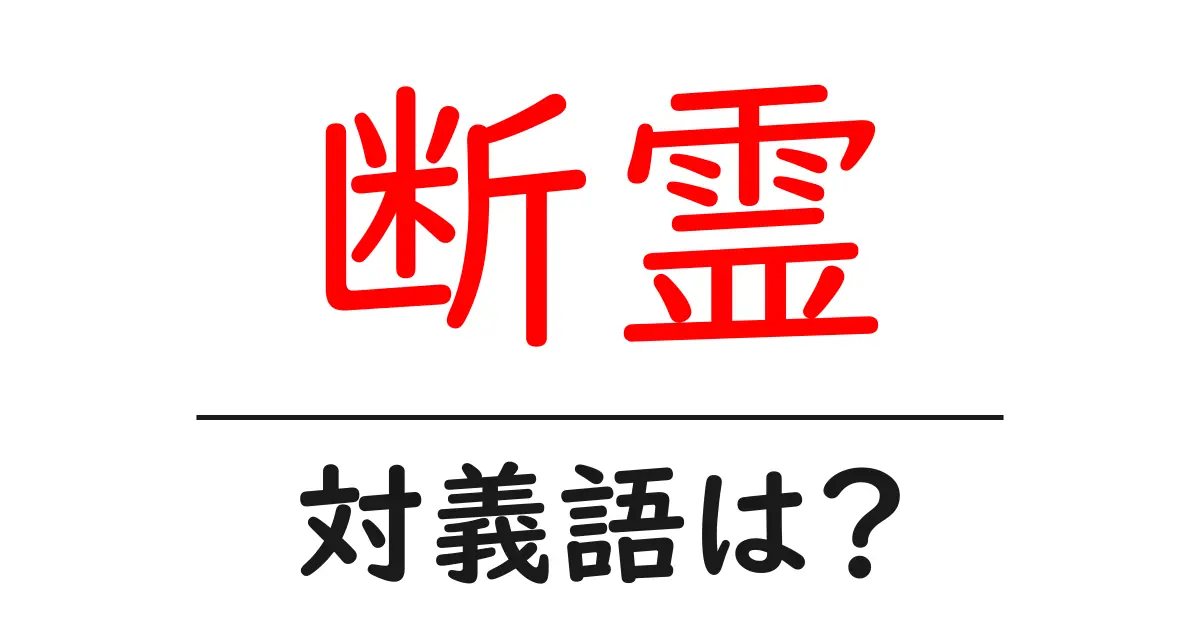 断霊の対義語・反対語を使用例を交えて分かりやすく解説！