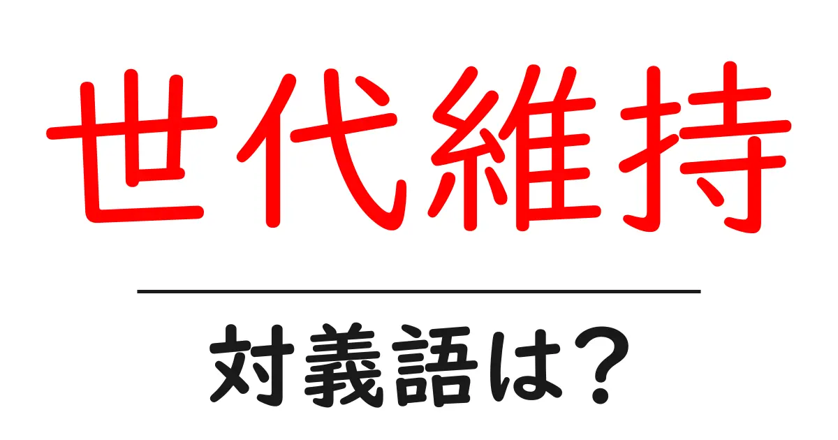 世代維持の対義語・反対語を使用例を交えて分かりやすく解説！