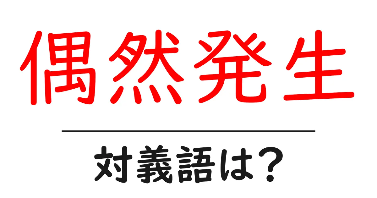 偶然発生の対義語・反対語を使用例を交えて分かりやすく解説!