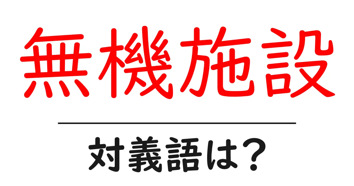 無機施設の対義語・反対語を使用例を交えて分かりやすく解説!