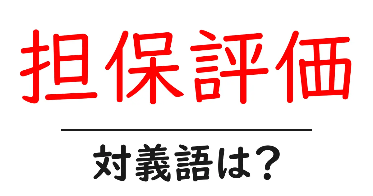 担保評価の対義語・反対語を使用例を交えて分かりやすく解説!