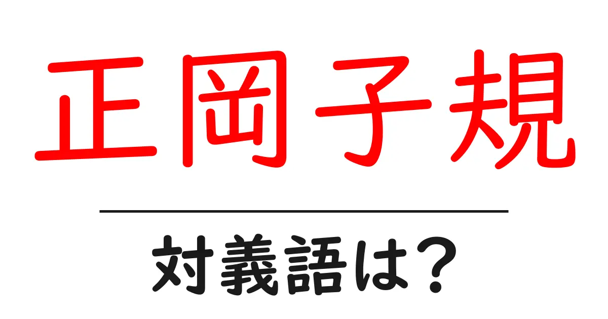 正岡子規の対義語・反対語を使用例を交えて分かりやすく解説!