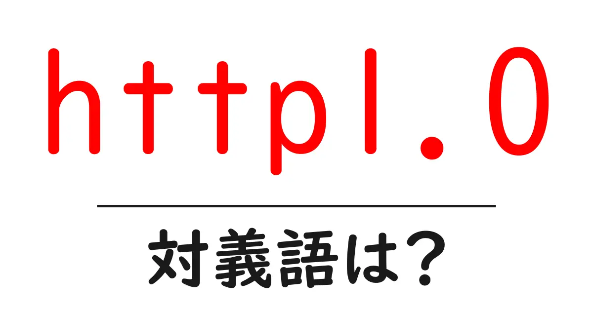 http1.0の対義語・反対語を使用例を交えて分かりやすく解説！