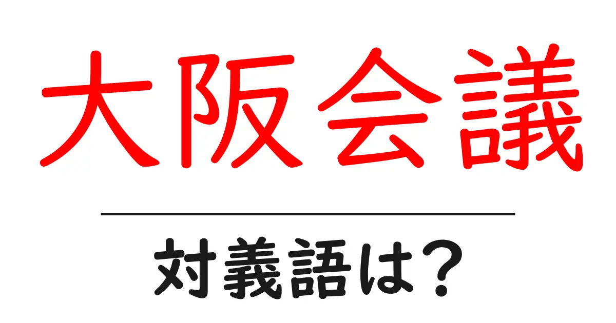 大阪会議の対義語・反対語を使用例を交えて分かりやすく解説!