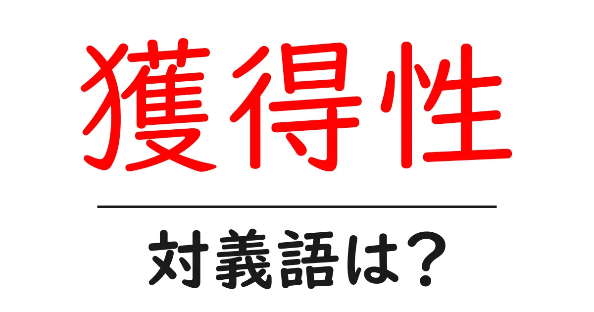 獲得性の対義語・反対語を使用例を交えて分かりやすく解説!