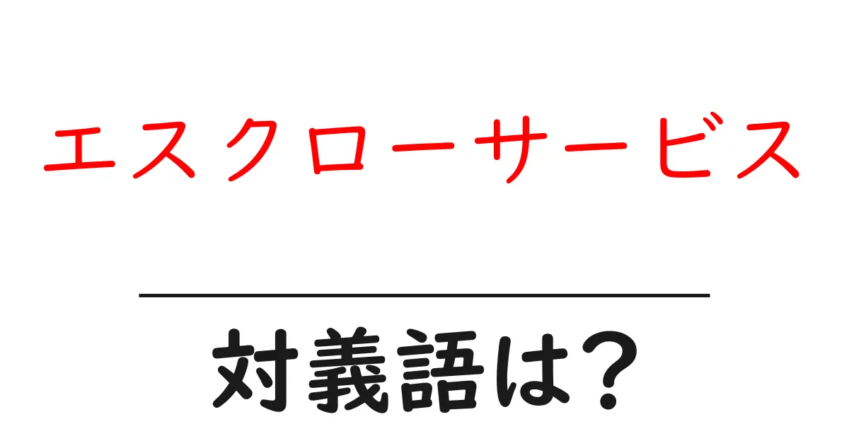 エスクローサービスの対義語・反対語を使用例を交えて分かりやすく解説!