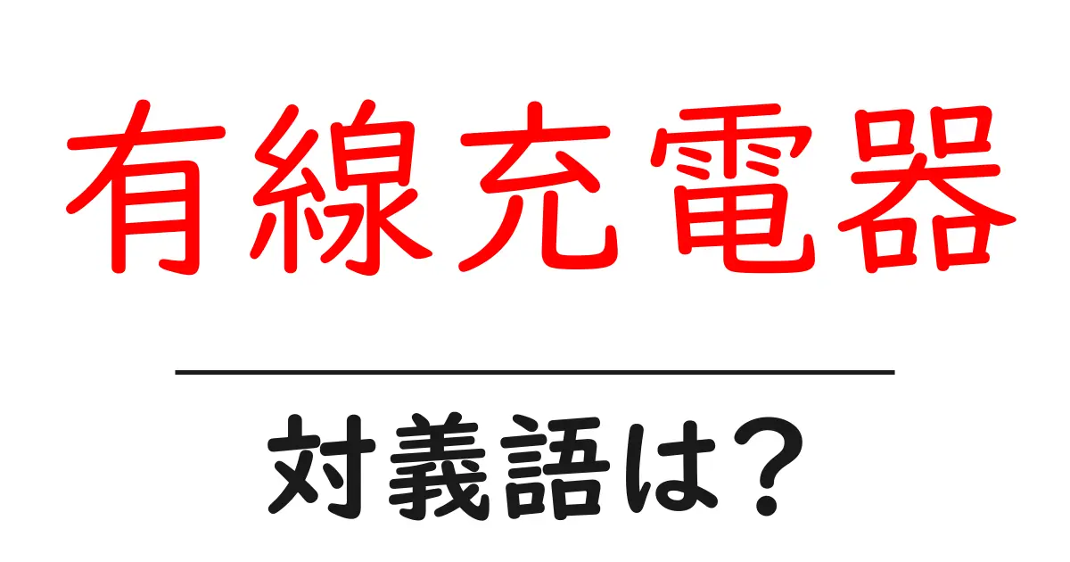 有線充電器の対義語・反対語を使用例を交えて分かりやすく解説!