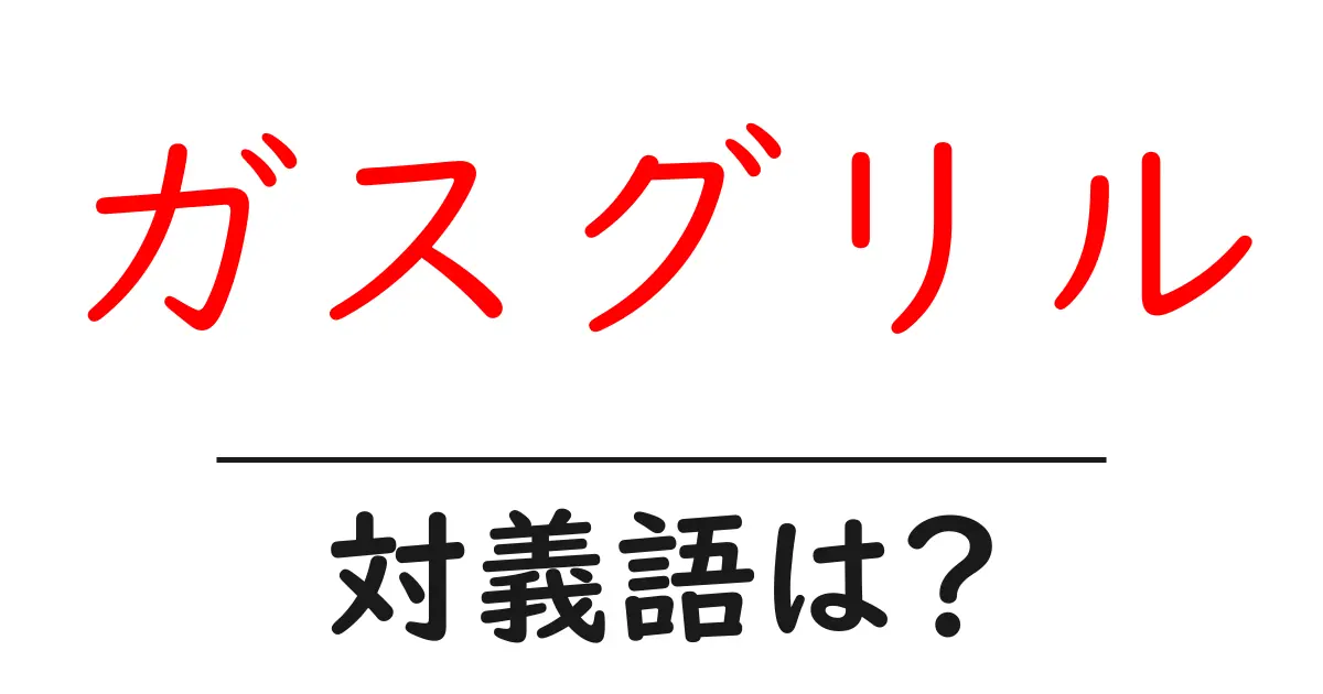 ガスグリルの対義語・反対語を使用例を交えて分かりやすく解説!