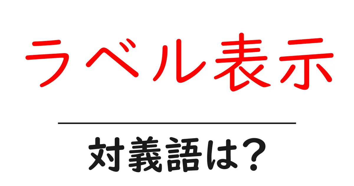 ラベル表示の対義語・反対語を使用例を交えて分かりやすく解説!