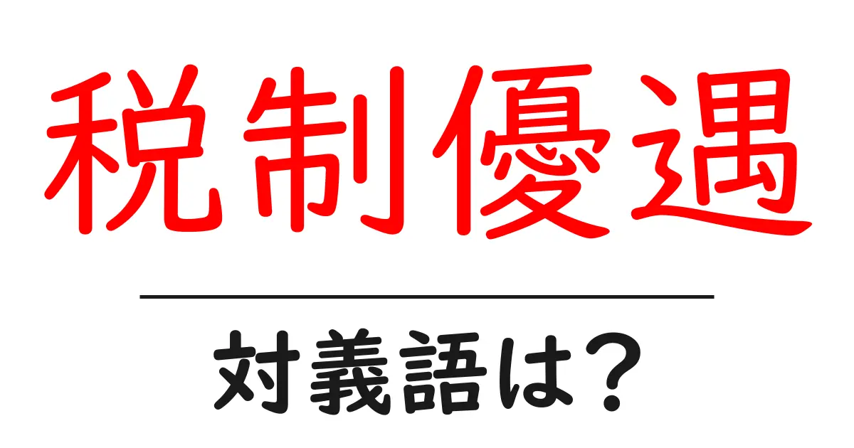 税制優遇の対義語・反対語を使用例を交えて分かりやすく解説!