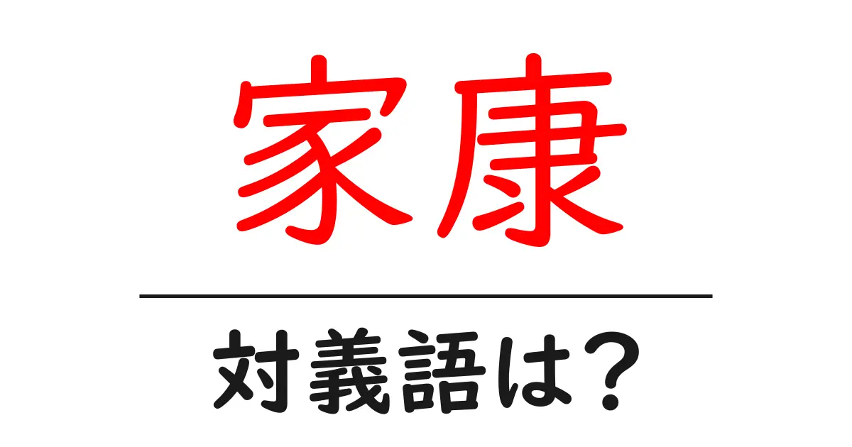 家康の対義語・反対語を使用例を交えて分かりやすく解説!