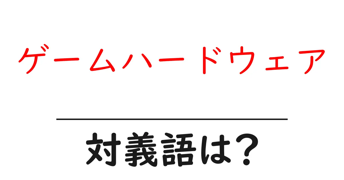 ゲームハードウェアの対義語・反対語を使用例を交えて分かりやすく解説！