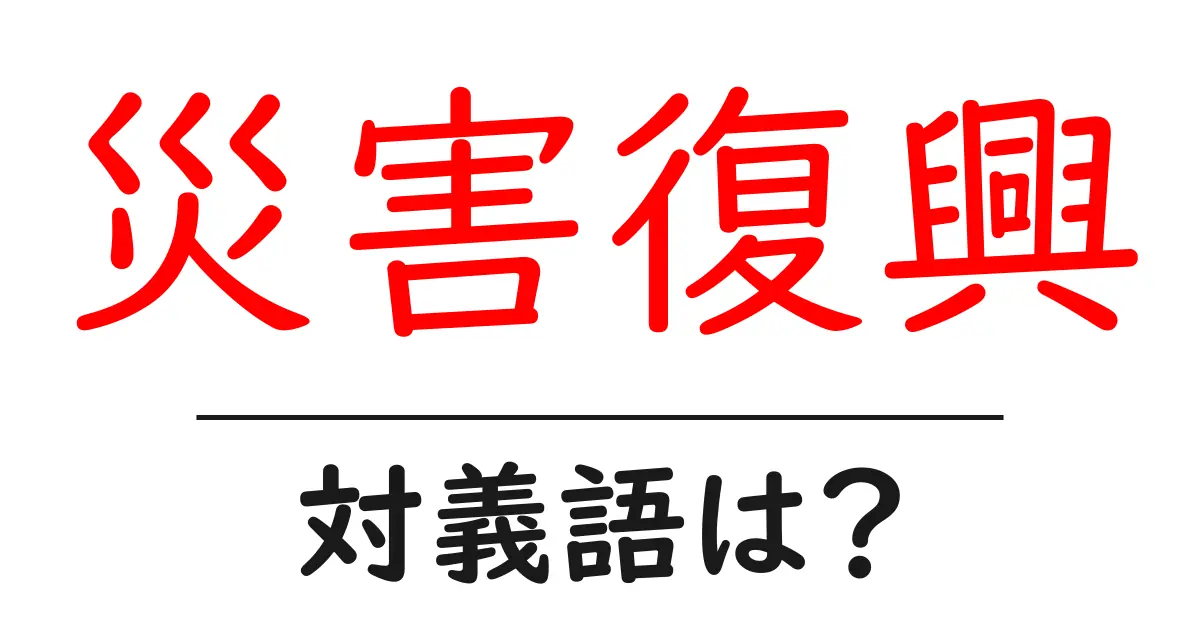 災害復興の対義語・反対語を使用例を交えて分かりやすく解説！