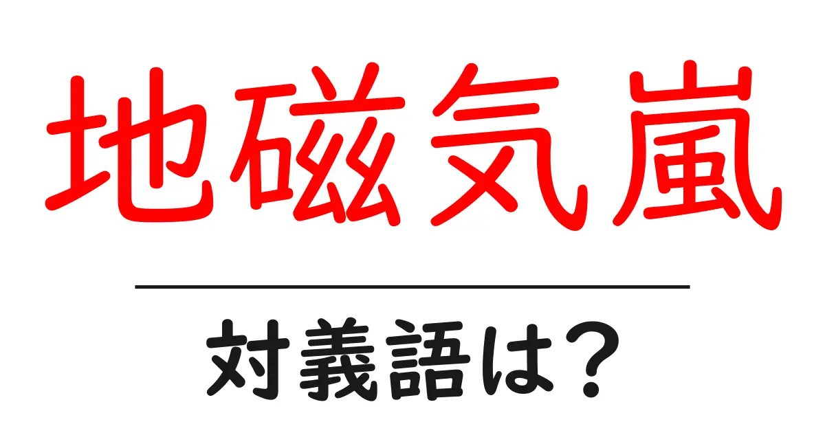 地磁気嵐の対義語・反対語を使用例を交えて分かりやすく解説!