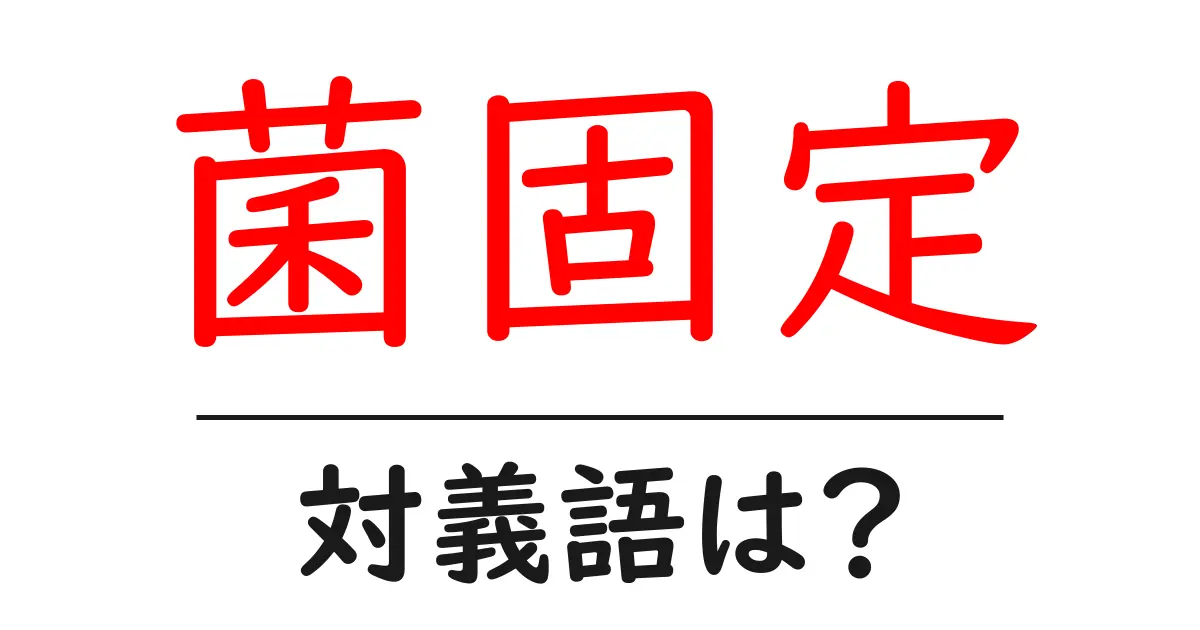 菌固定の対義語・反対語を使用例を交えて分かりやすく解説！