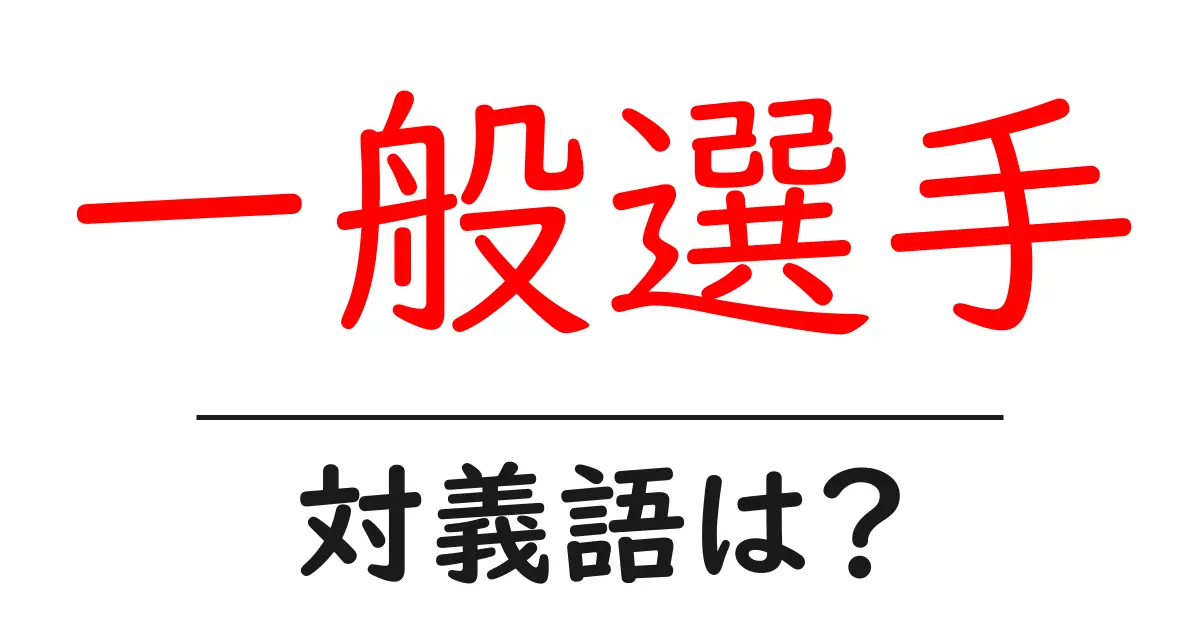 一般選手の対義語・反対語を使用例を交えて分かりやすく解説！