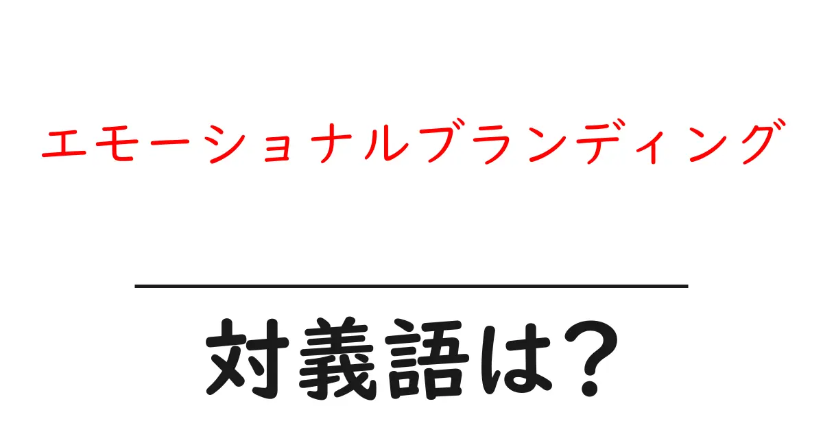 エモーショナルブランディングの対義語・反対語を使用例を交えて分かりやすく解説！