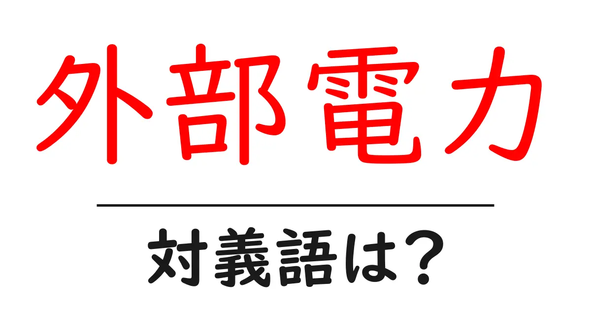 外部電力の対義語・反対語を使用例を交えて分かりやすく解説！