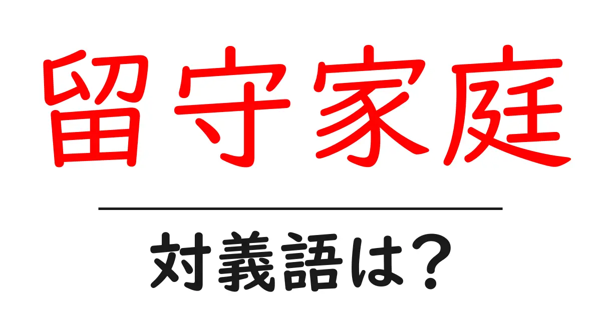 留守家庭の対義語・反対語を使用例を交えて分かりやすく解説!