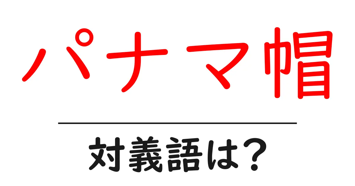 パナマ帽の対義語・反対語を使用例を交えて分かりやすく解説!