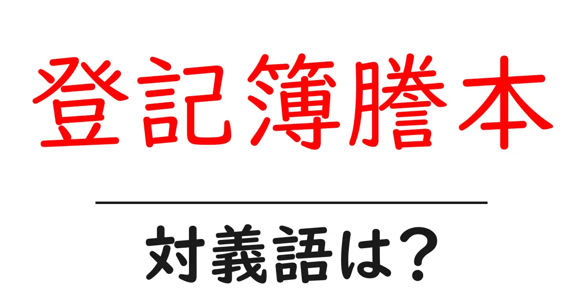 登記簿謄本の対義語・反対語を使用例を交えて分かりやすく解説！
