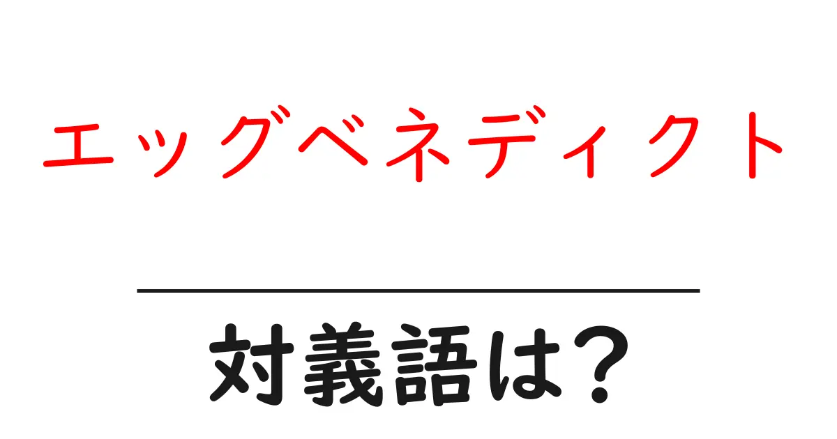 エッグベネディクトの対義語・反対語を使用例を交えて分かりやすく解説!