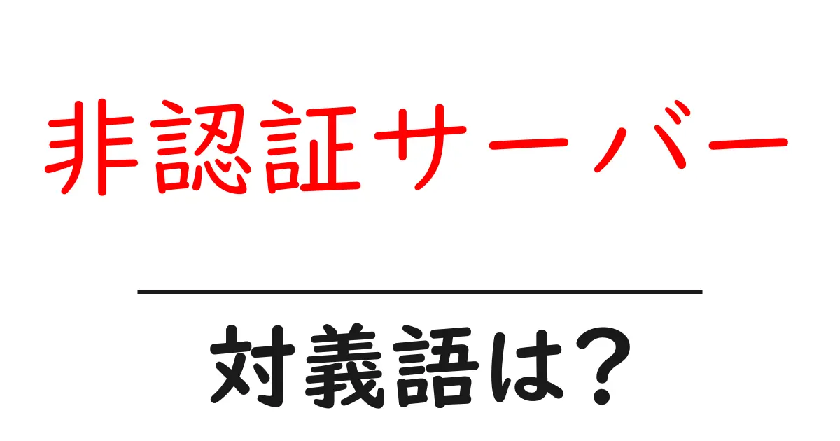 非認証サーバーの対義語・反対語を使用例を交えて分かりやすく解説!