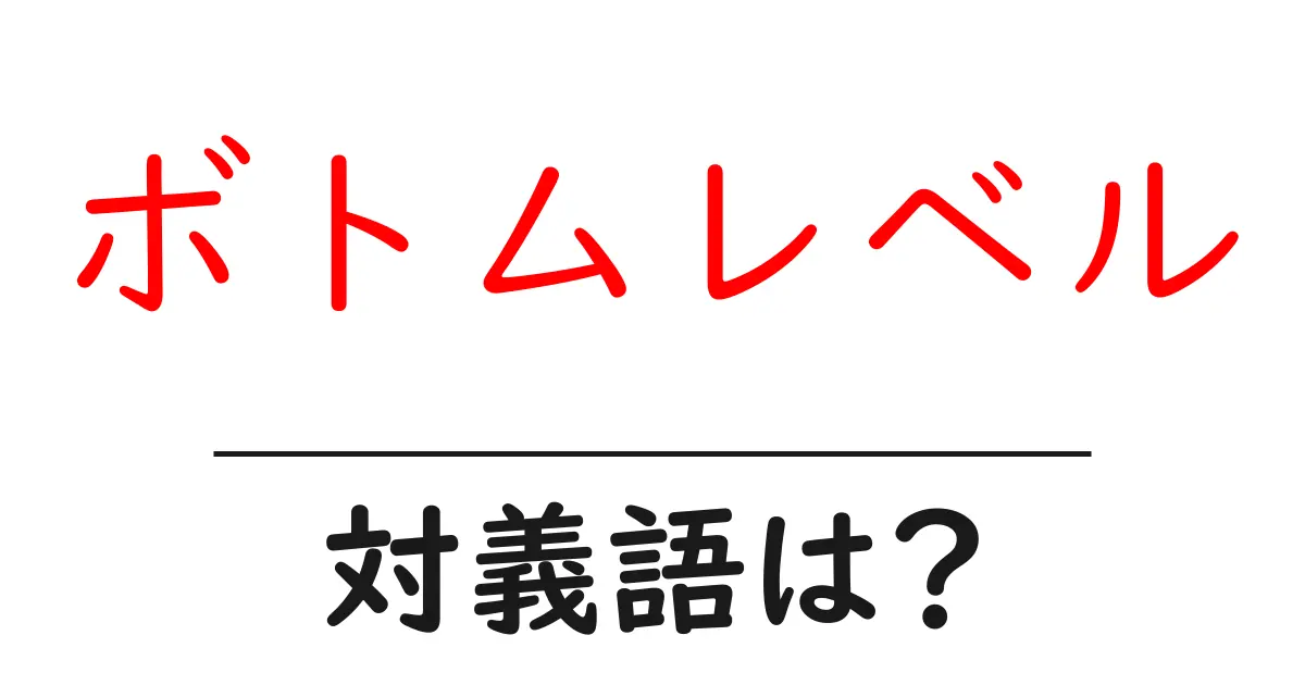 ボトムレベルの対義語・反対語を使用例を交えて分かりやすく解説!