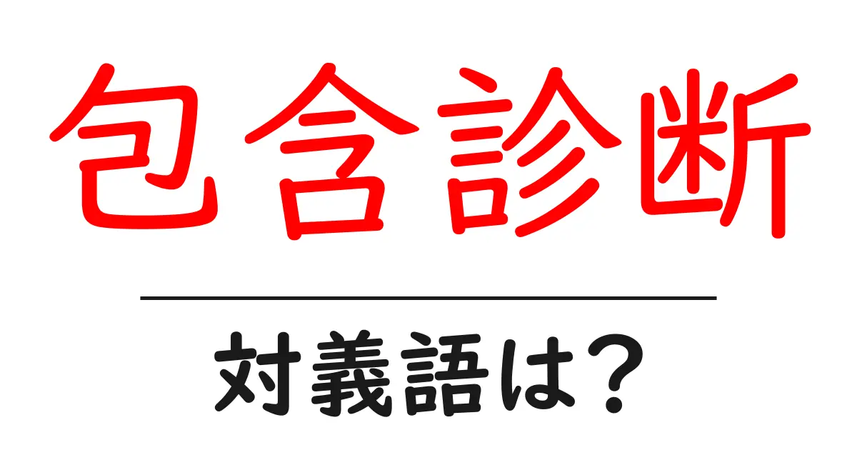 包含診断の対義語・反対語を使用例を交えて分かりやすく解説!