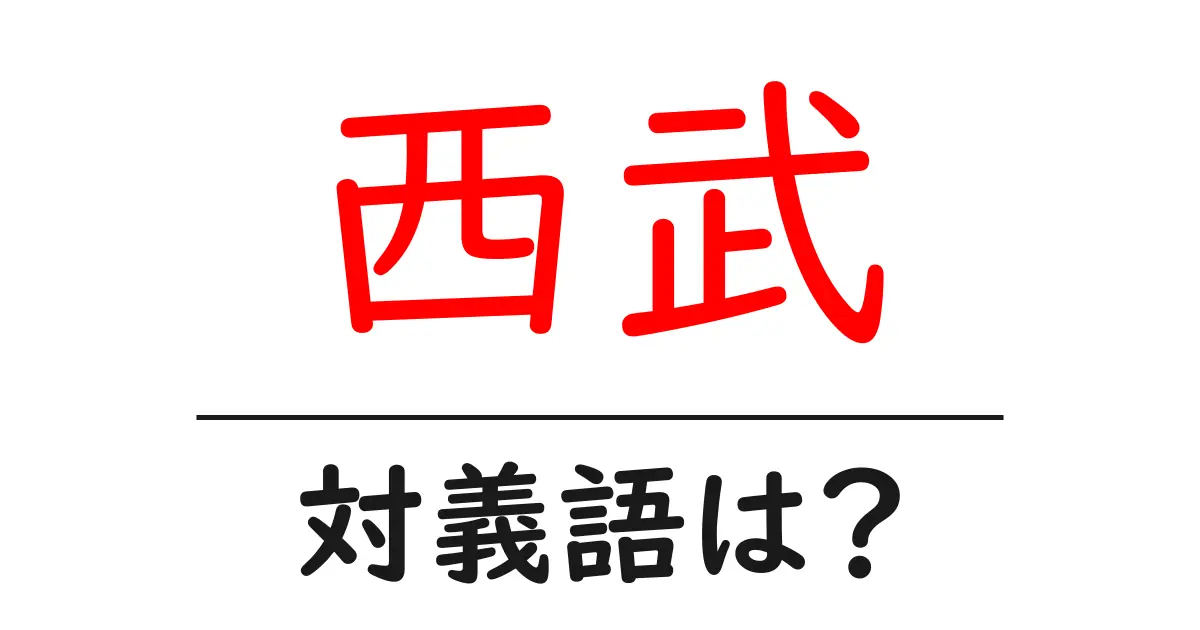 西武の対義語・反対語を使用例を交えて分かりやすく解説!