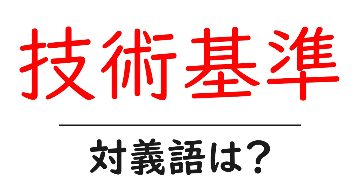 技術基準の対義語・反対語を使用例を交えて分かりやすく解説!