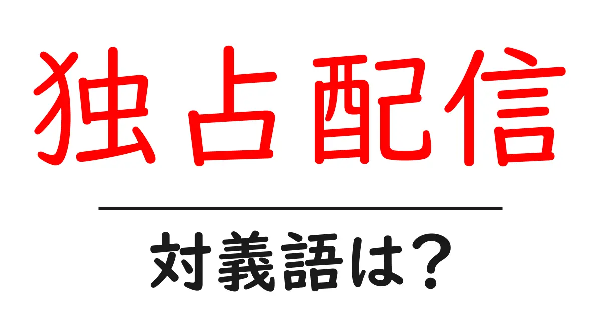 独占配信の対義語・反対語を使用例を交えて分かりやすく解説！