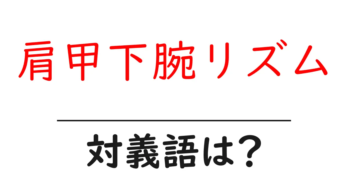 肩甲下腕リズムの対義語・反対語を使用例を交えて分かりやすく解説!