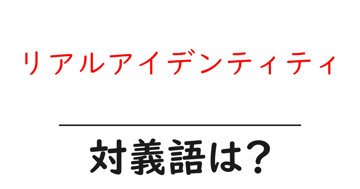 リアルアイデンティティの対義語・反対語を使用例を交えて分かりやすく解説!
