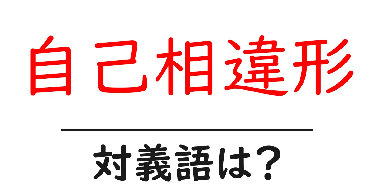 自己相違形の対義語・反対語を使用例を交えて分かりやすく解説！