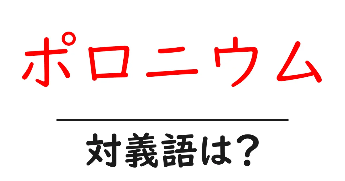 ポロニウムの対義語・反対語を使用例を交えて分かりやすく解説!