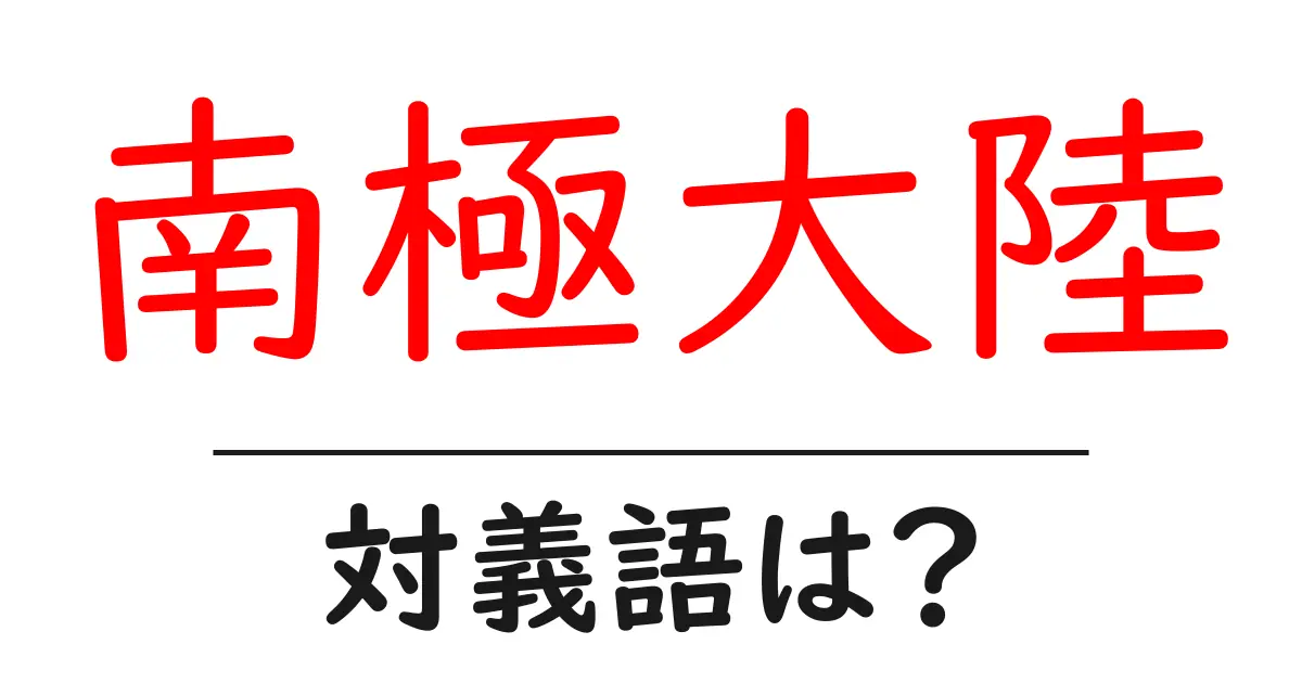 南極大陸の対義語・反対語を使用例を交えて分かりやすく解説!