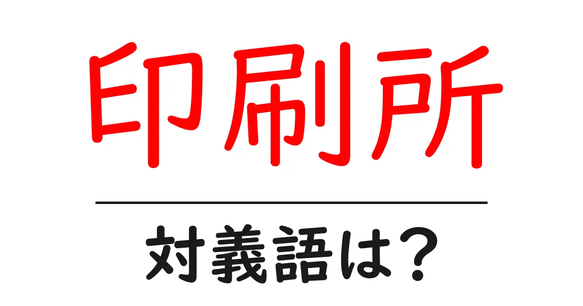 印刷所の対義語・反対語を使用例を交えて分かりやすく解説!