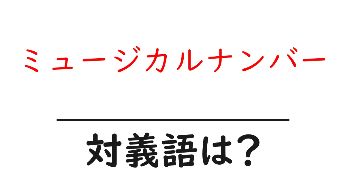 ミュージカルナンバーの対義語・反対語を使用例を交えて分かりやすく解説!