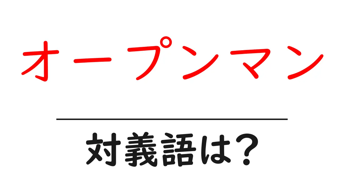 オープンマンの対義語・反対語を使用例を交えて分かりやすく解説!