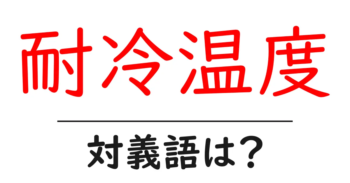 耐冷温度の対義語・反対語を使用例を交えて分かりやすく解説！