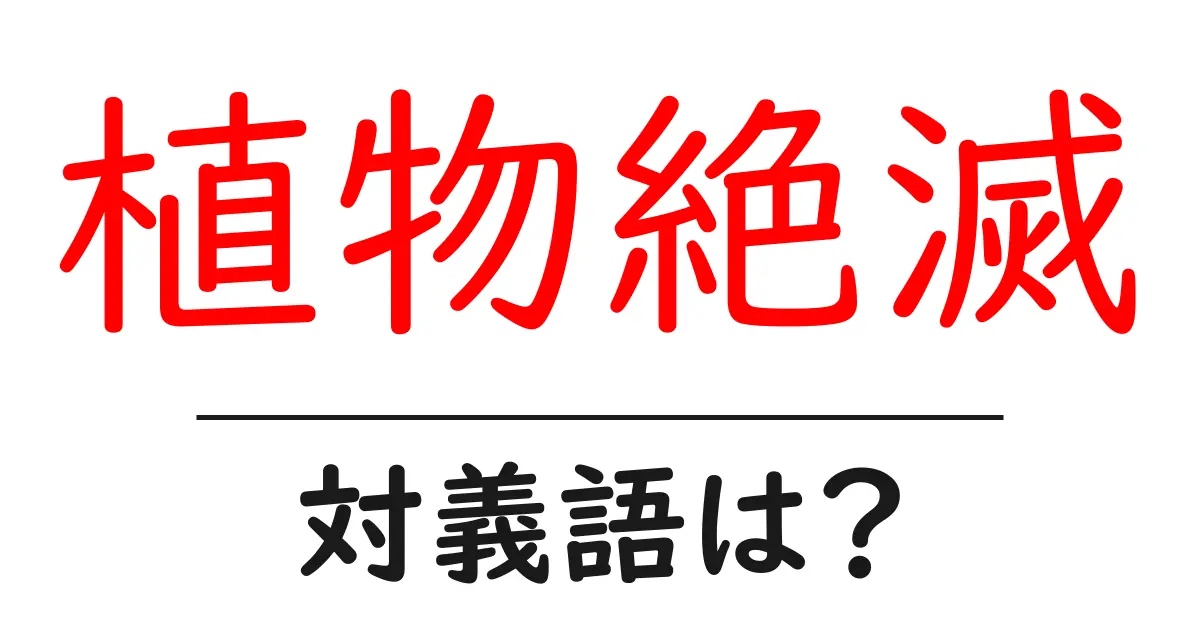 植物絶滅の対義語・反対語を使用例を交えて分かりやすく解説!
