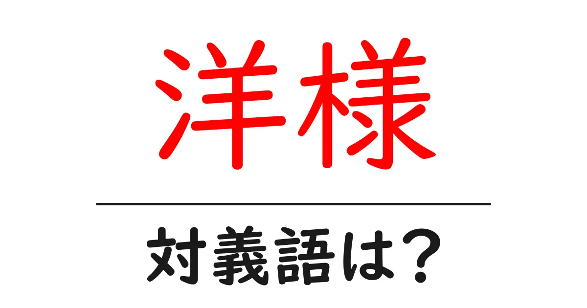 洋様の対義語・反対語を使用例を交えて分かりやすく解説!