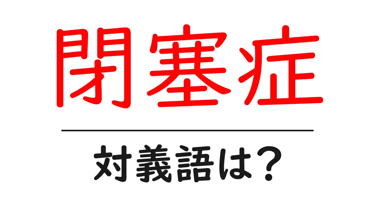 閉塞症の対義語・反対語を使用例を交えて分かりやすく解説！