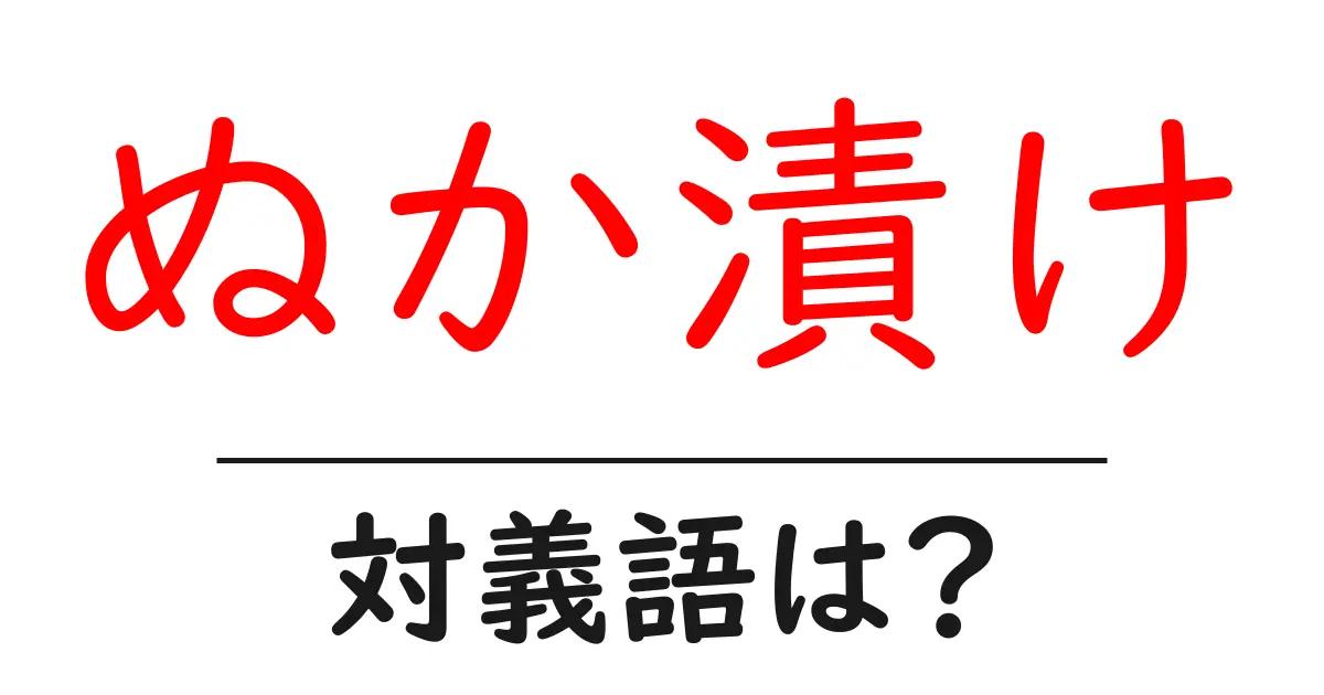 ぬか漬けの対義語・反対語を使用例を交えて分かりやすく解説!