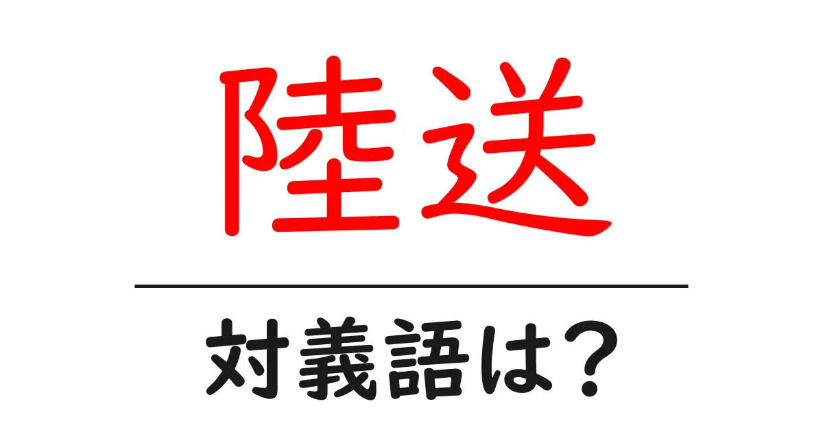陸送の対義語・反対語を使用例を交えて分かりやすく解説!